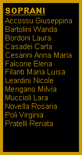Casella di testo: SOPRANIAccossu GiuseppinaBartolini WandaBordoni LauraCasadei CarlaCesarini Anna MariaFalcone ElenaFilanti Maria LuisaLeardini NicoleMengano MilviaMuccioli LaraNovella Rosaria
Poli Virginia
Pratelli Renata
